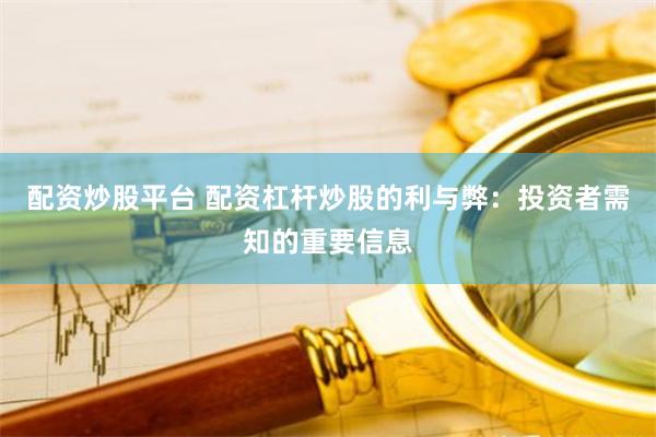 配资炒股平台 配资杠杆炒股的利与弊：投资者需知的重要信息