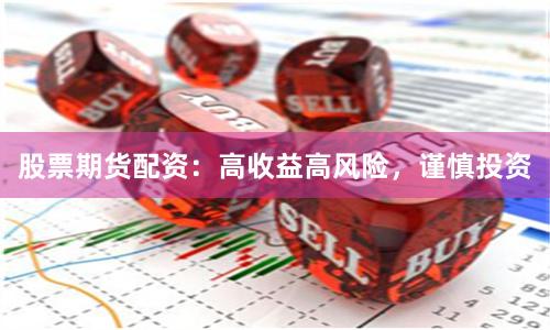 股票期货配资：高收益高风险，谨慎投资