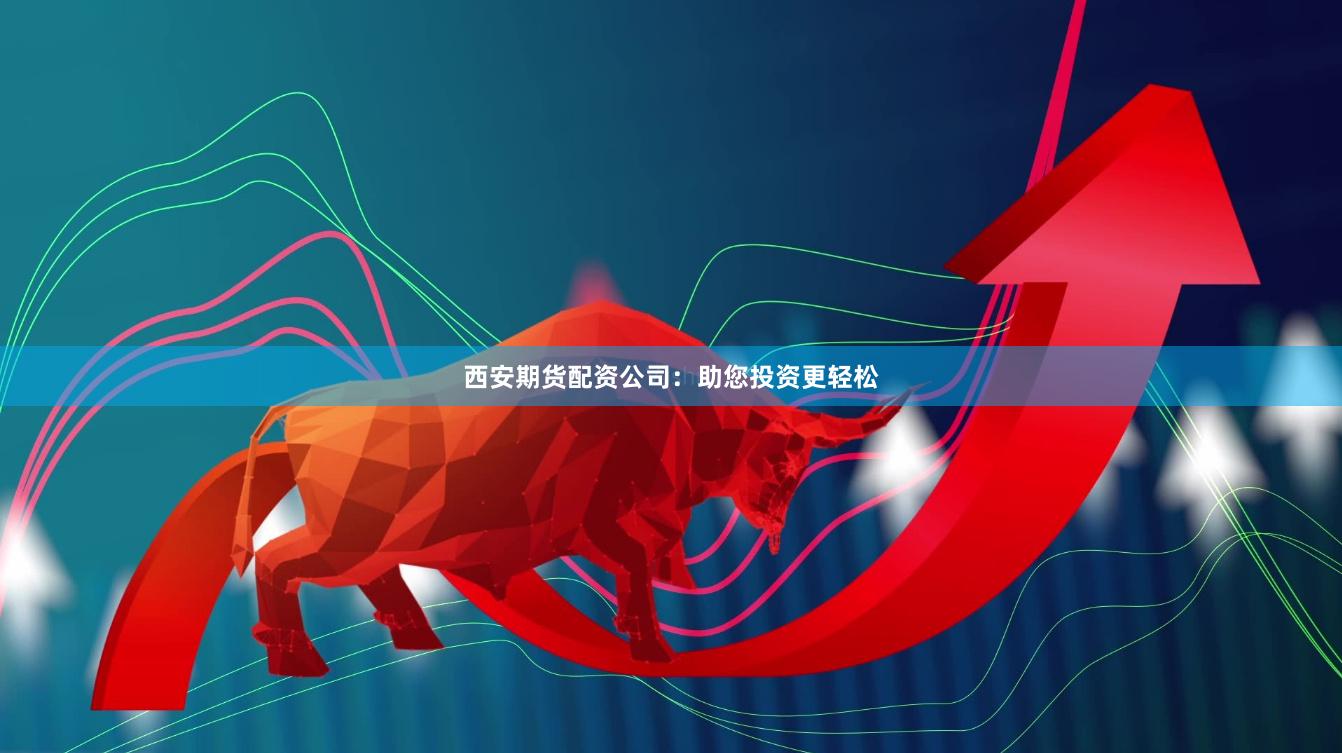 西安期货配资公司：助您投资更轻松