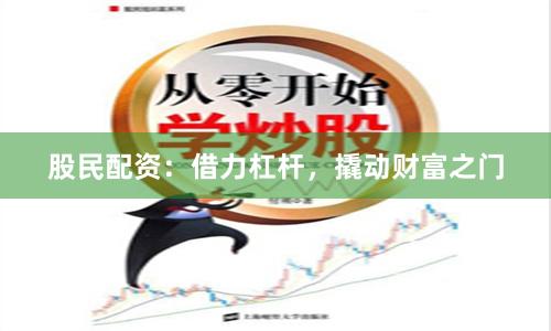 股民配资：借力杠杆，撬动财富之门