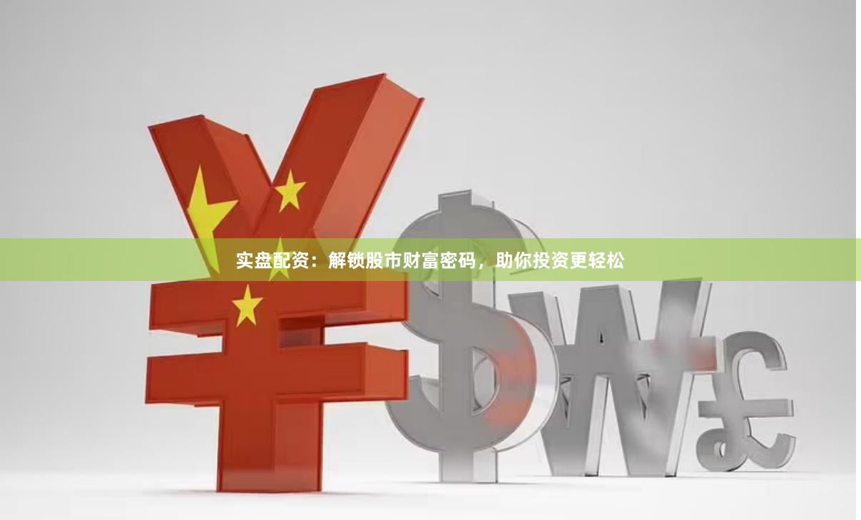 实盘配资：解锁股市财富密码，助你投资更轻松