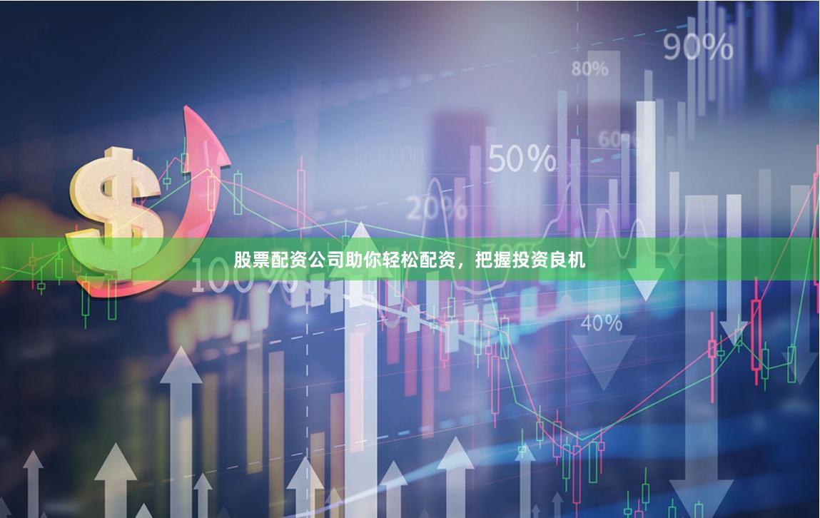 股票配资公司助你轻松配资，把握投资良机