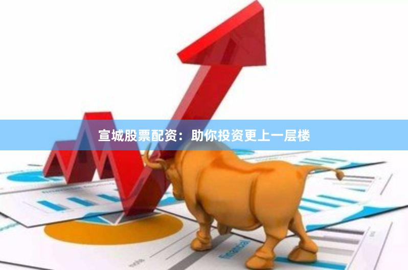 宣城股票配资：助你投资更上一层楼