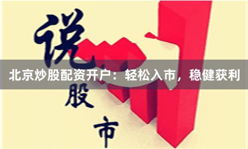 北京炒股配资开户：轻松入市，稳健获利