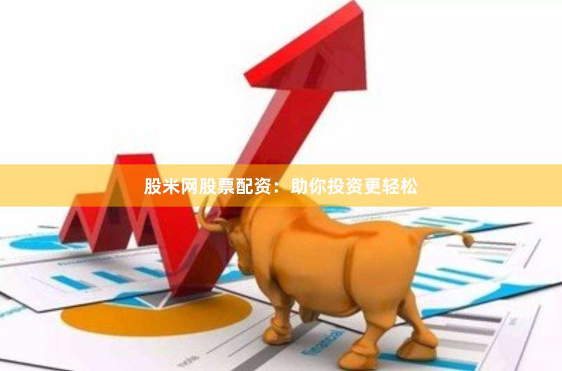 股米网股票配资：助你投资更轻松