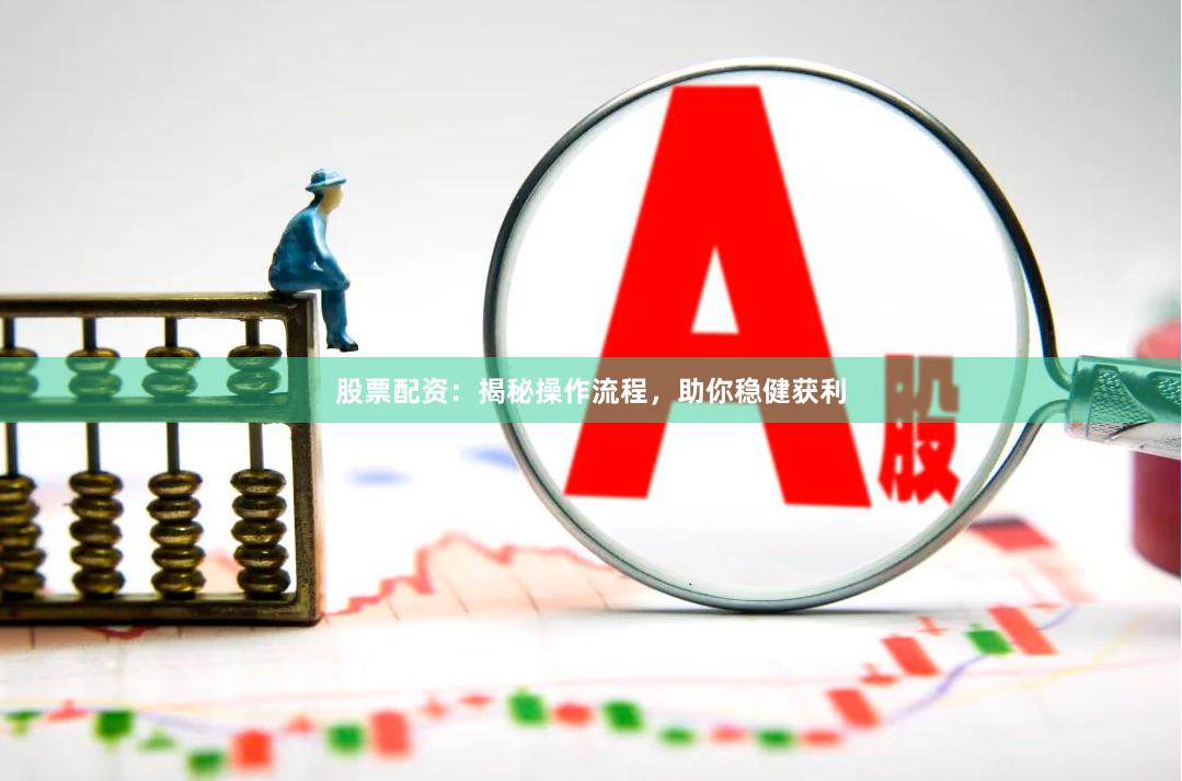 股票配资：揭秘操作流程，助你稳健获利