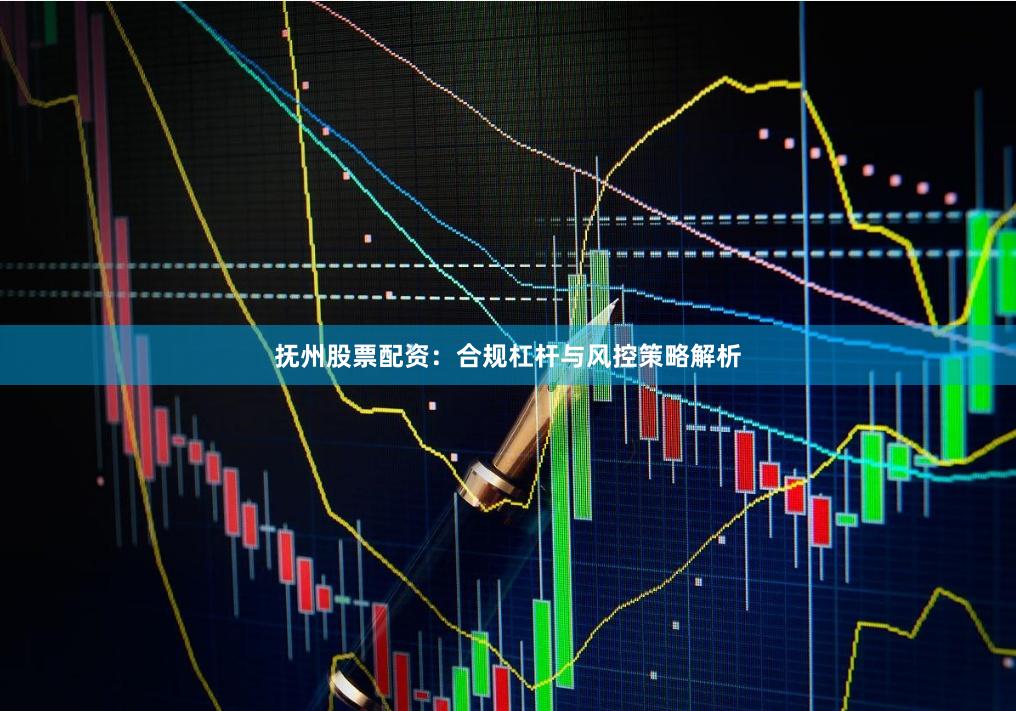 抚州股票配资:合规杠杆与风控策略解析