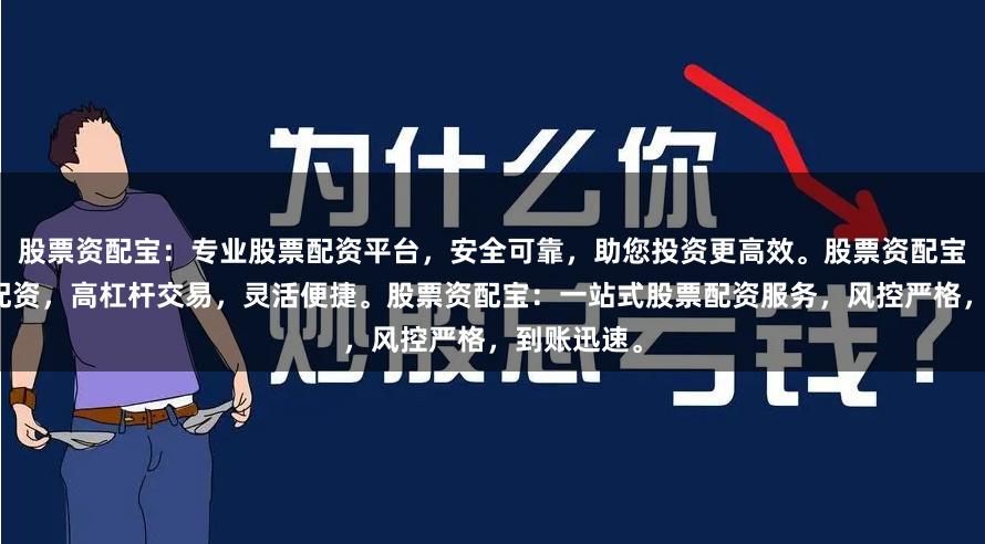 股票资配宝：专业股票配资平台，安全可靠，助您投资更高效。股票资配宝：低门槛配资，高杠杆交易，灵活便捷。股票资配宝：一站式股票配资服务，风控严格，到账迅速。