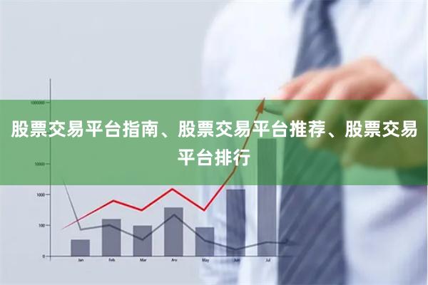股票交易平台指南、股票交易平台推荐、股票交易平台排行