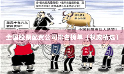 全国股票配资公司排名榜单（权威精选）