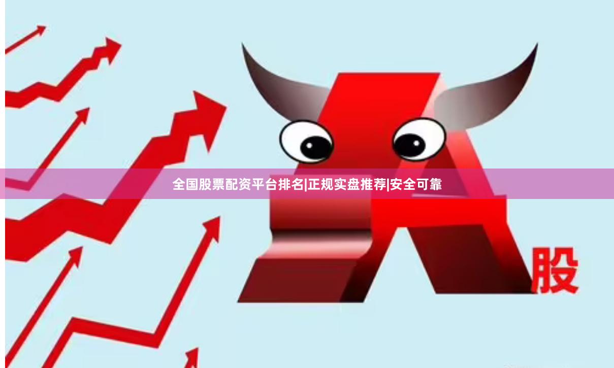 全国股票配资平台排名|正规实盘推荐|安全可靠