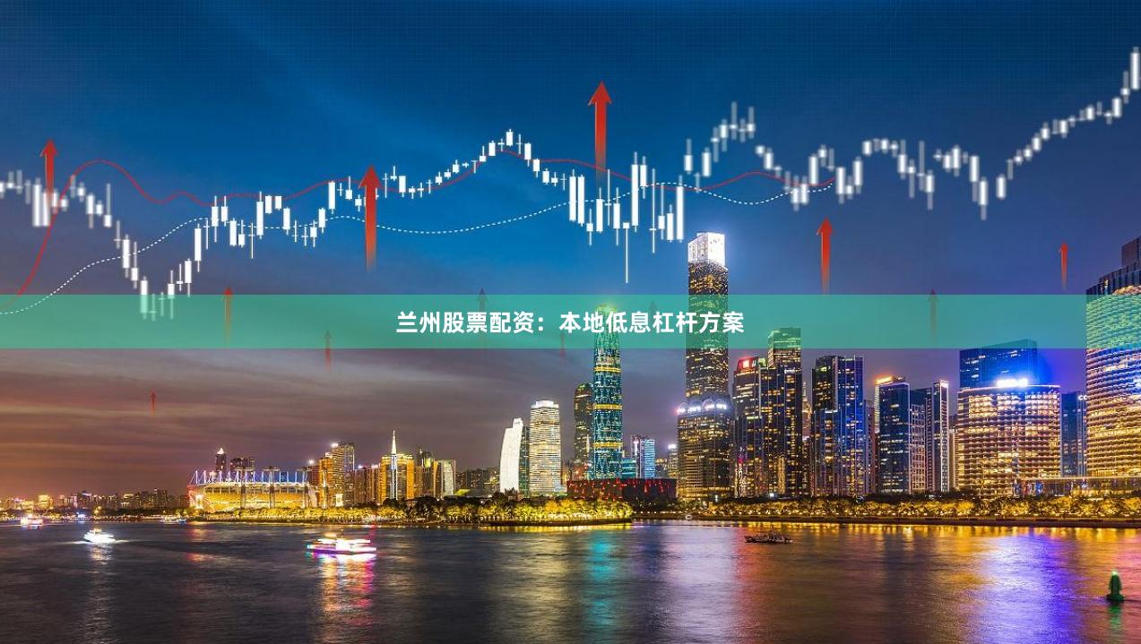 兰州股票配资：本地低息杠杆方案