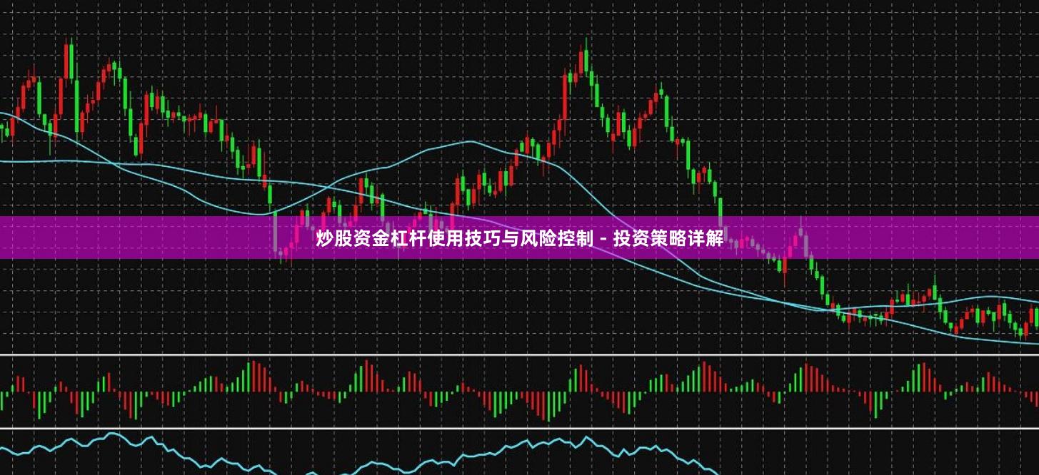 炒股资金杠杆使用技巧与风险控制 - 投资策略详解