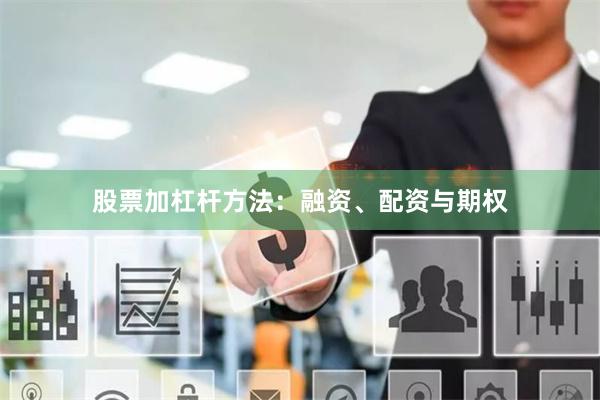 股票加杠杆方法：融资、配资与期权