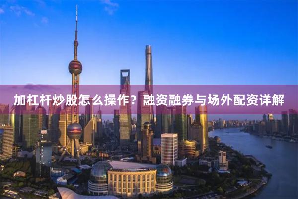 加杠杆炒股怎么操作？融资融券与场外配资详解