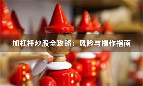 加杠杆炒股全攻略:风险与操作指南