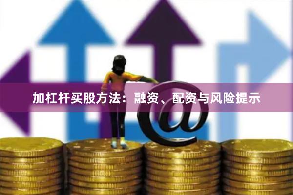 加杠杆买股方法：融资、配资与风险提示