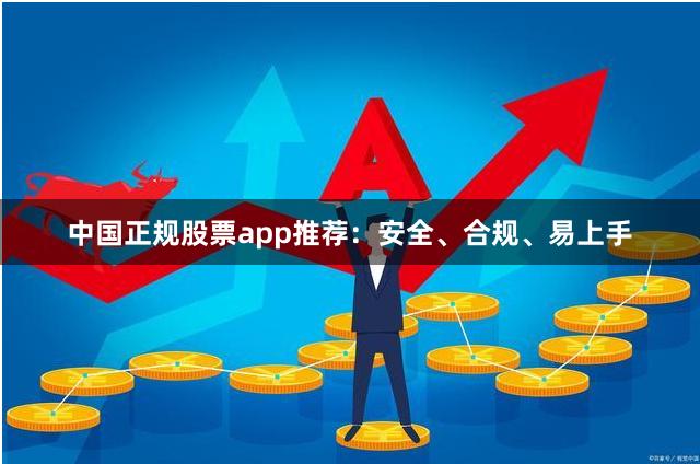 中国正规股票app推荐：安全、合规、易上手