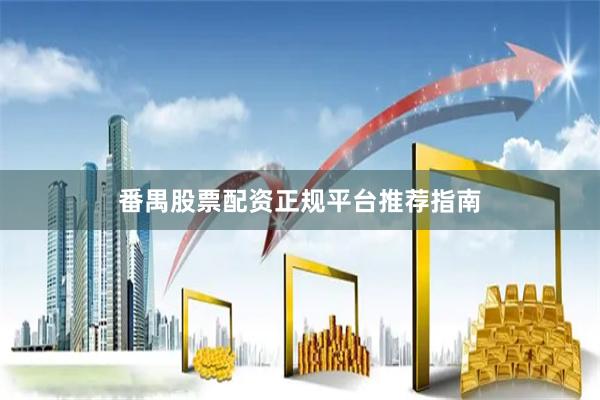 番禺股票配资正规平台推荐指南