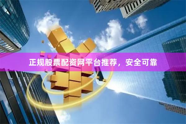 正规股票配资网平台推荐，安全可靠