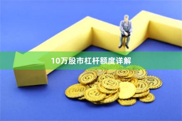 10万股市杠杆额度详解