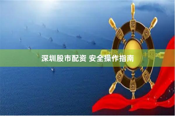 深圳股市配资 安全操作指南