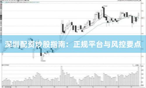 深圳配资炒股指南：正规平台与风控要点