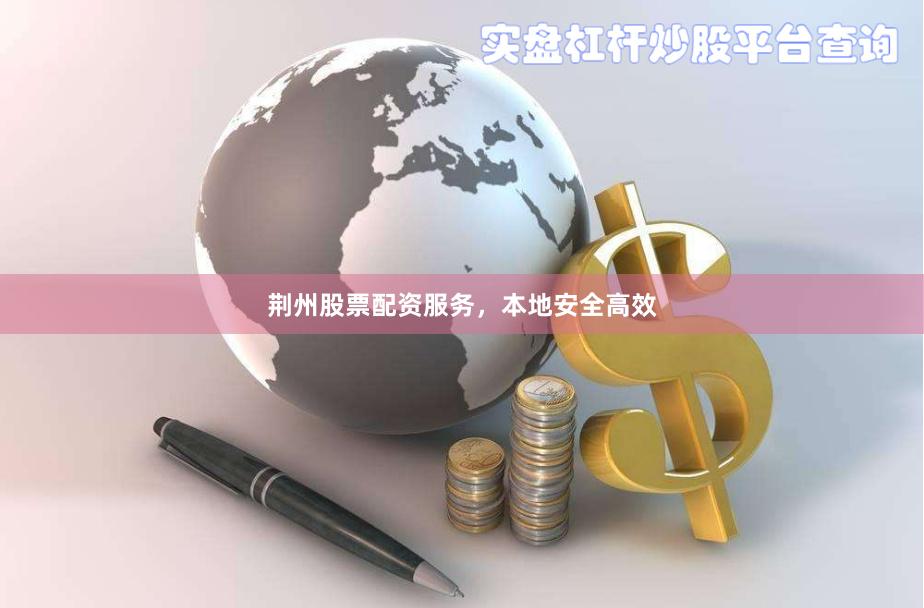 荆州股票配资服务,本地安全高效