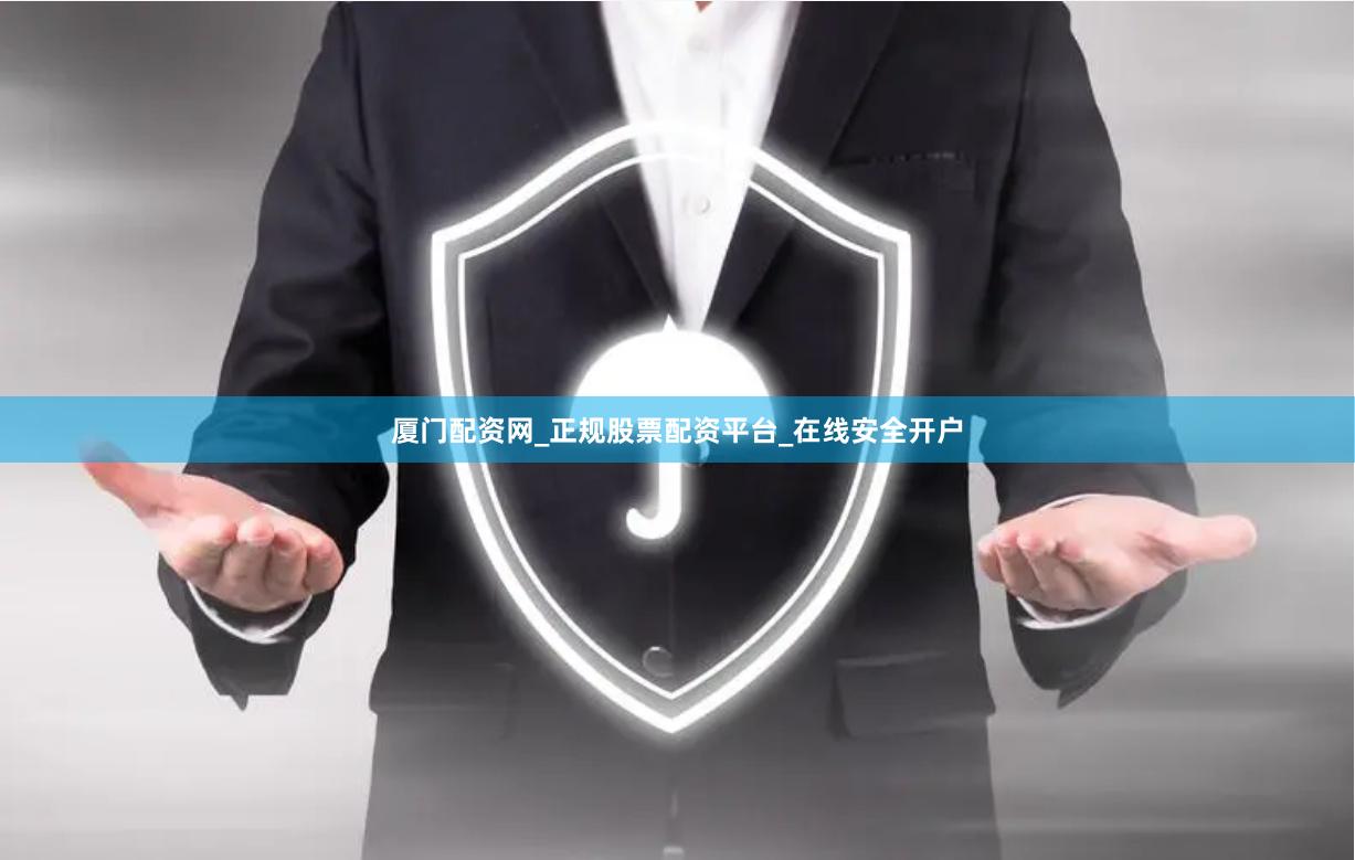 厦门配资网_正规股票配资平台_在线安全开户