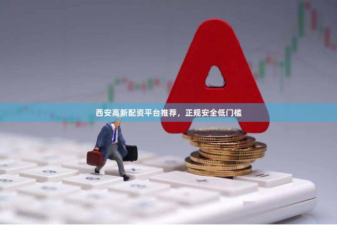 西安高新配资平台推荐，正规安全低门槛