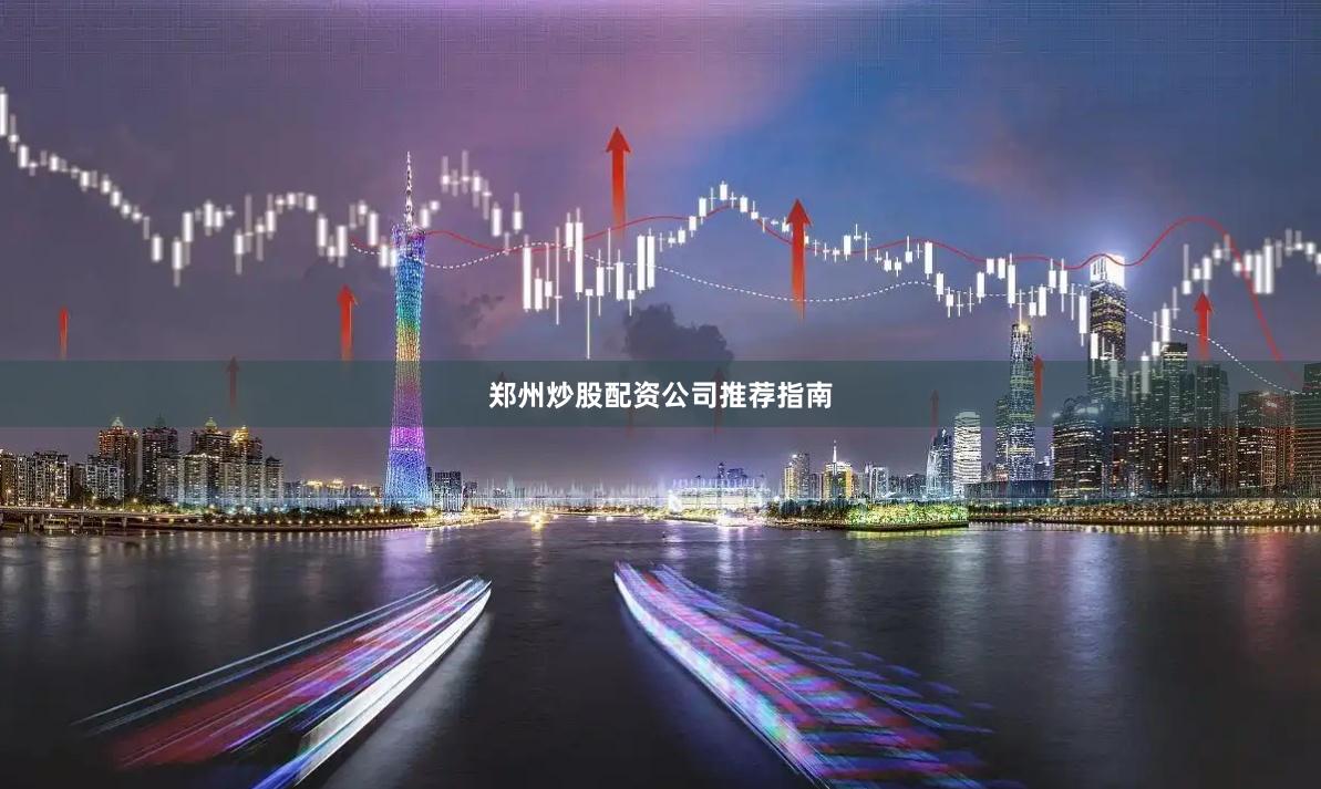 郑州炒股配资公司推荐指南