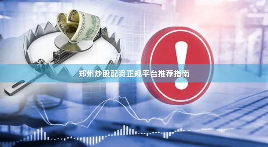郑州炒股配资正规平台推荐指南