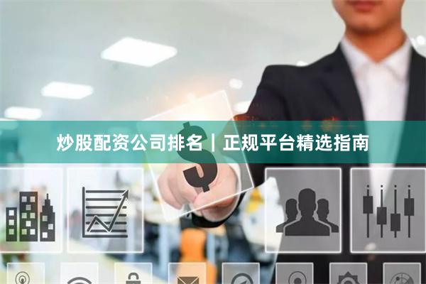炒股配资公司排名｜正规平台精选指南