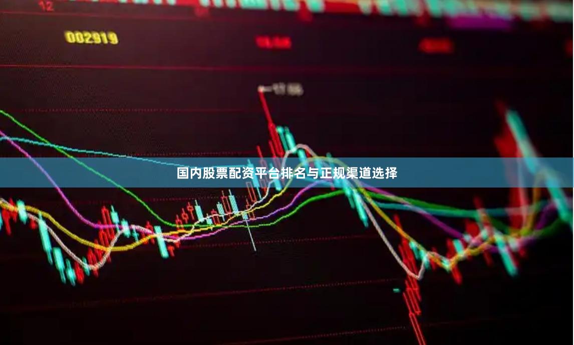 国内股票配资平台排名与正规渠道选择