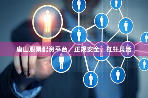 唐山股票配资平台，正规安全，杠杆灵活