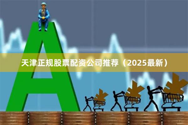 天津正规股票配资公司推荐（2025最新）