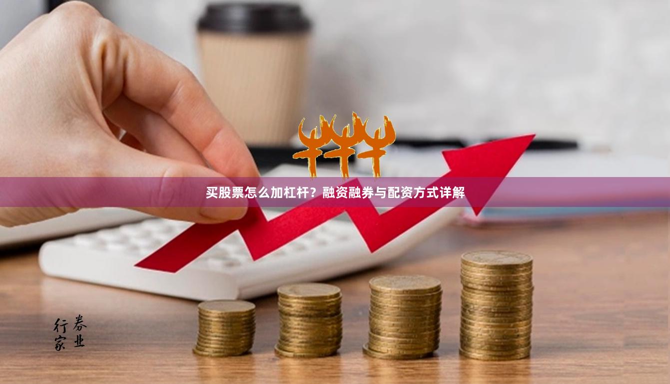 买股票怎么加杠杆？融资融券与配资方式详解