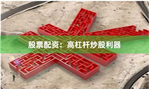 股票配资：高杠杆炒股利器