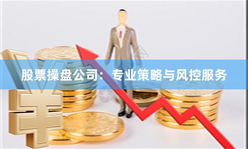 股票操盘公司:专业策略与风控服务