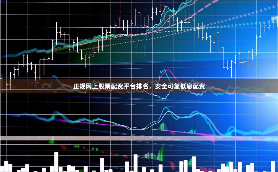 正规网上股票配资平台排名，安全可靠低息配资