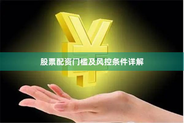 股票配资门槛及风控条件详解