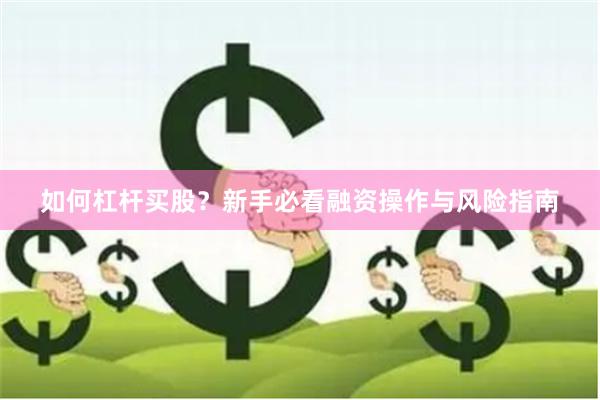 如何杠杆买股？新手必看融资操作与风险指南