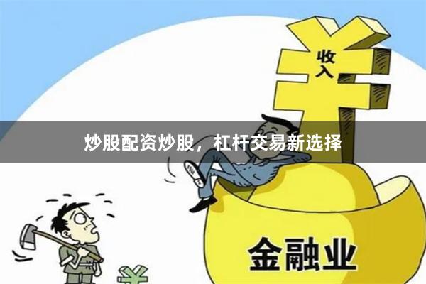 炒股配资炒股，杠杆交易新选择