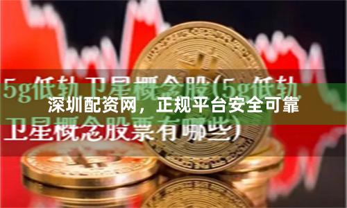 深圳配资网，正规平台安全可靠
