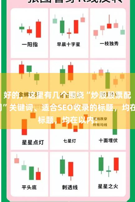 好的，这里有几个围绕“炒股股票配资公司”关键词、适合SEO收录的标题，均在以内：