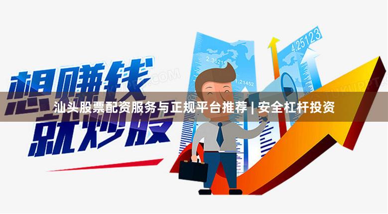汕头股票配资服务与正规平台推荐 | 安全杠杆投资
