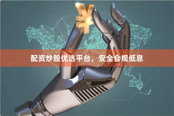 配资炒股优选平台，安全合规低息