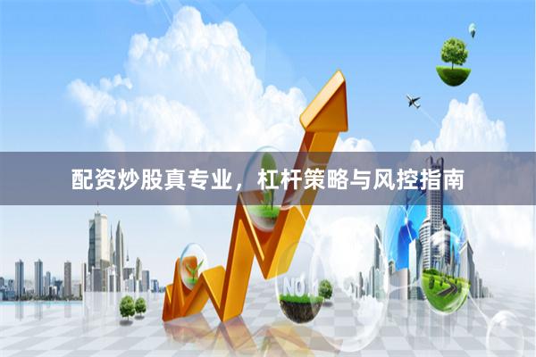 配资炒股真专业，杠杆策略与风控指南