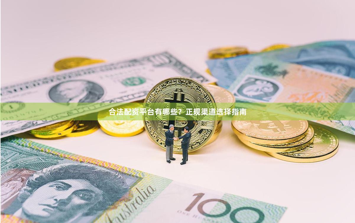 合法配资平台有哪些？正规渠道选择指南